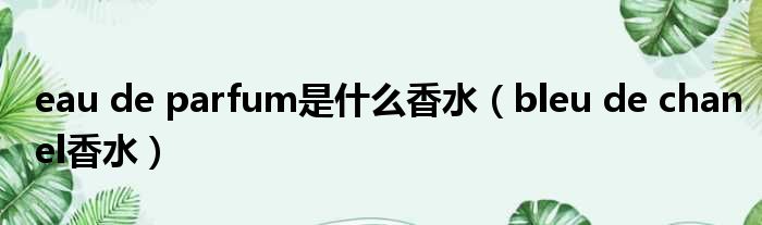eau de parfum是什么香水 bleu de chanel香水