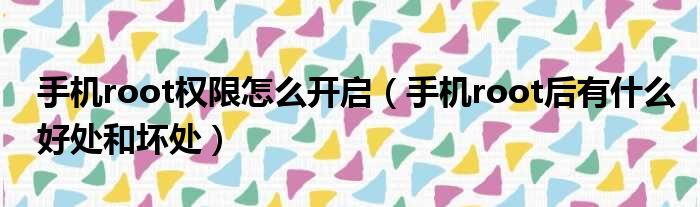 手机root权限怎么开启 手机root后有什么好处和坏处