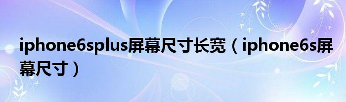iphone6splus屏幕尺寸长宽 iphone6s屏幕尺寸