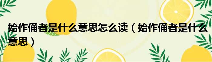 始作俑者是什么意思怎么读 始作俑者是什么意思