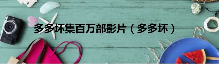 多多坏集百万部影片 多多坏