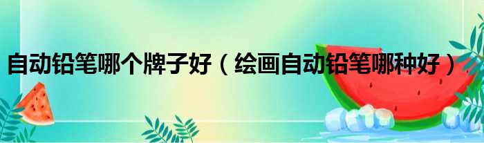 自动铅笔哪个牌子好 绘画自动铅笔哪种好