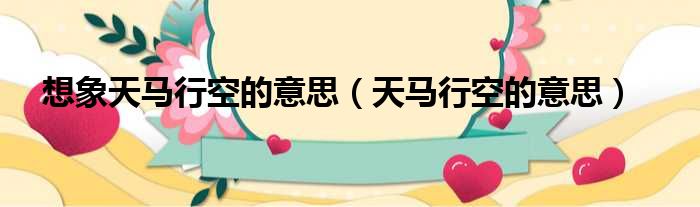 想象天马行空的意思 天马行空的意思