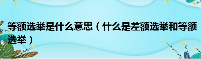 等额选举是什么意思 什么是差额选举和等额选举