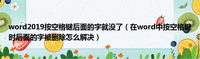 word2019按空格键后面的字就没了 在word中按空格键时后面的字被删除怎么解决