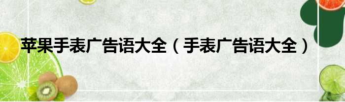 苹果手表广告语大全 手表广告语大全