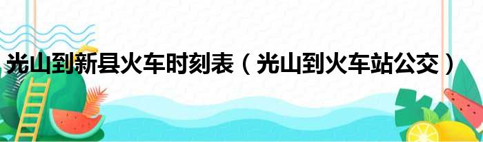 光山到新县火车时刻表 光山到火车站公交