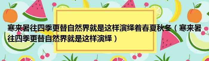 寒来暑往四季更替自然界就是这样演绎着春夏秋冬 寒来暑往四季更替自然界就是这样演绎
