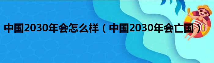 中国2030年会怎么样 中国2030年会亡国