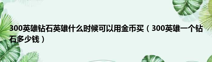 300英雄钻石英雄什么时候可以用金币买 300英雄一个钻石多少钱