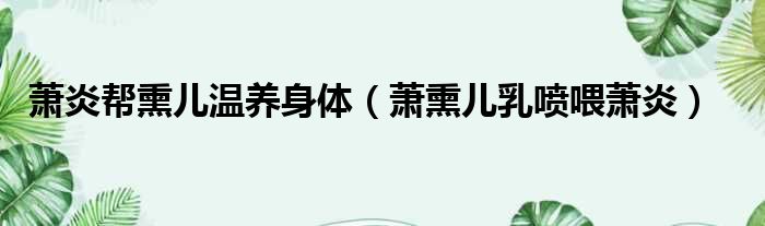 萧炎帮熏儿温养身体 萧熏儿乳喷喂萧炎