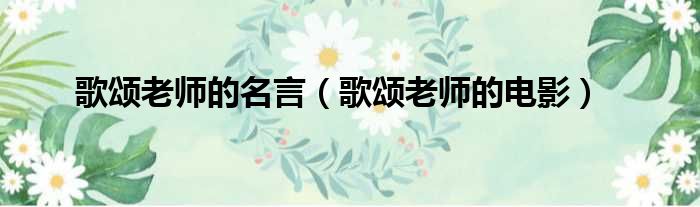 歌颂老师的名言 歌颂老师的电影