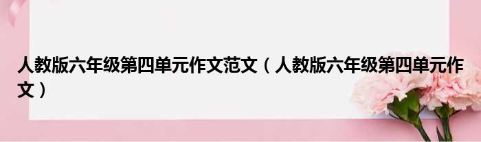 人教版六年级第四单元作文范文 人教版六年级第四单元作文