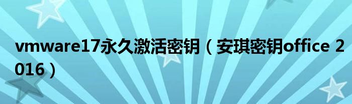 vmware17永久激活密钥 安琪密钥office 2016