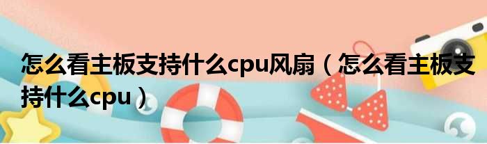 怎么看主板支持什么cpu风扇 怎么看主板支持什么cpu