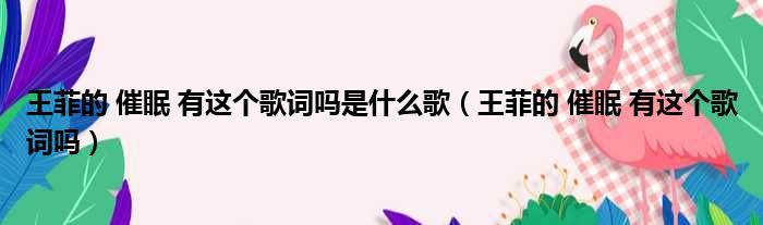 王菲的 催眠 有这个歌词吗是什么歌 王菲的 催眠 有这个歌词吗