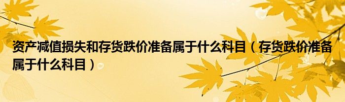 资产减值损失和存货跌价准备属于什么科目 存货跌价准备属于什么科目