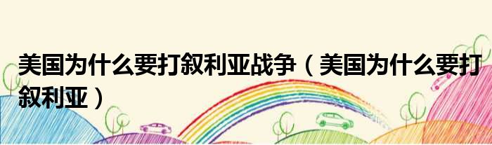 美国为什么要打叙利亚战争 美国为什么要打叙利亚