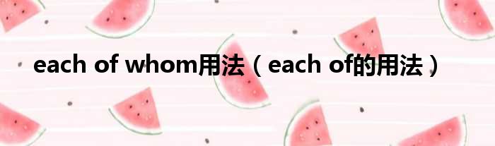 each of whom用法 each of的用法