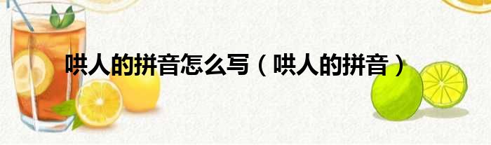 哄人的拼音怎么写 哄人的拼音