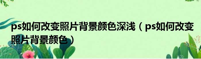 ps如何改变照片背景颜色深浅 ps如何改变照片背景颜色