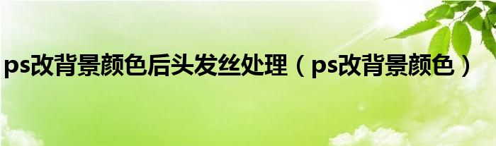 ps改背景颜色后头发丝处理 ps改背景颜色