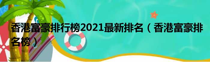 香港富豪排行榜2021最新排名 香港富豪排名榜