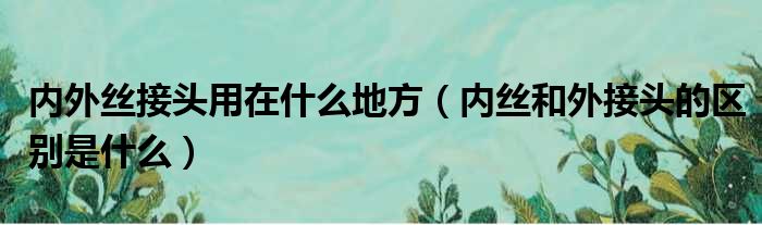 内外丝接头用在什么地方 内丝和外接头的区别是什么