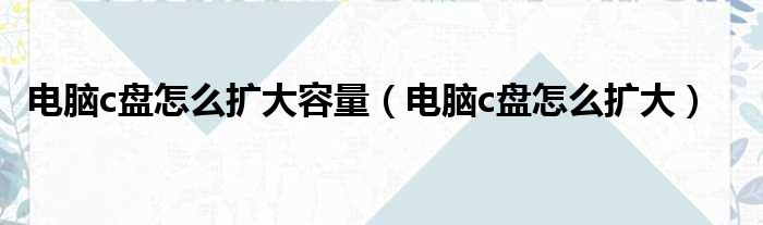 电脑c盘怎么扩大容量 电脑c盘怎么扩大