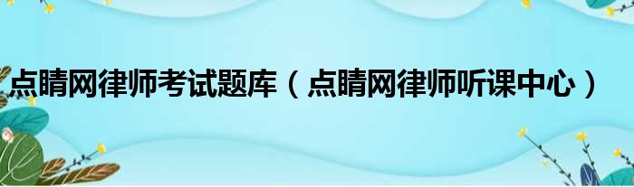 点睛网律师考试题库 点睛网律师听课中心