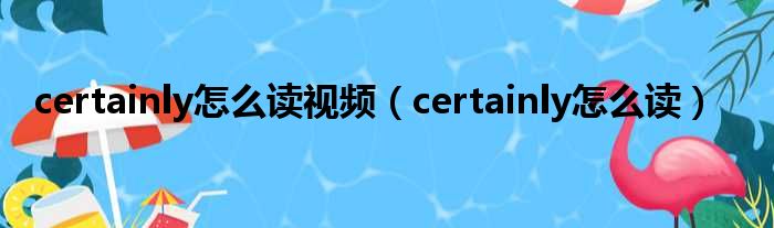 certainly怎么读视频 certainly怎么读