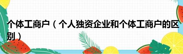 个体工商户 个人独资企业和个体工商户的区别