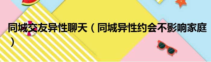 同城交友异性聊天 同城异性约会不影响家庭