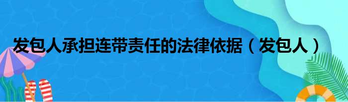发包人承担连带责任的法律依据 发包人