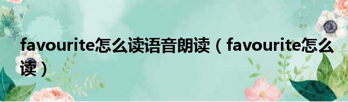 favourite怎么读语音朗读 favourite怎么读