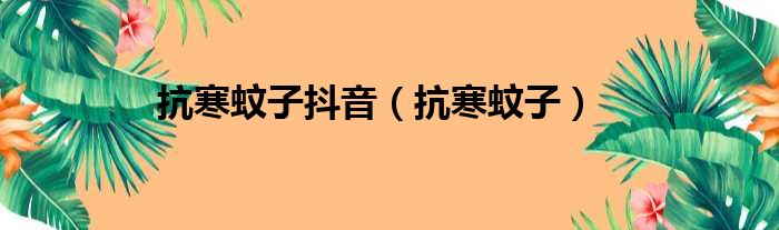 抗寒蚊子抖音 抗寒蚊子