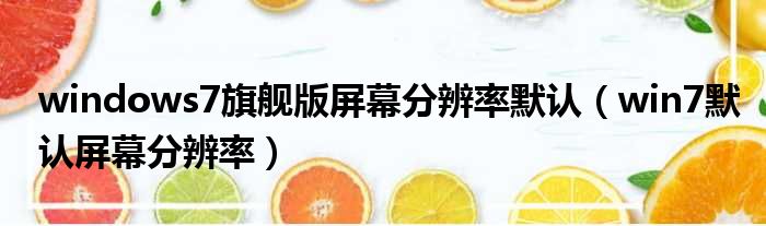windows7旗舰版屏幕分辨率默认 win7默认屏幕分辨率
