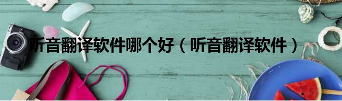 听音翻译软件哪个好 听音翻译软件