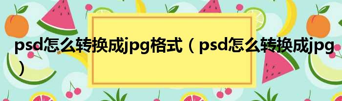 psd怎么转换成jpg格式 psd怎么转换成jpg