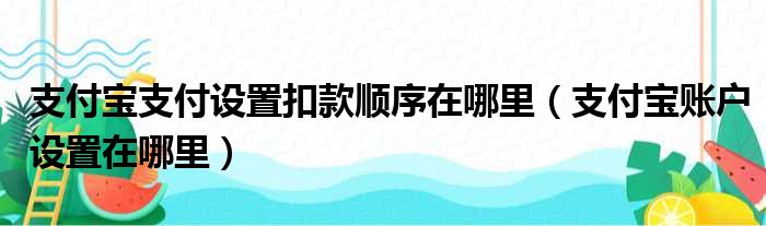 支付宝支付设置扣款顺序在哪里 支付宝账户设置在哪里
