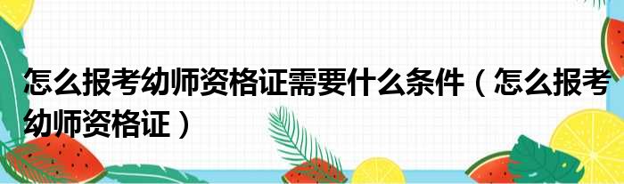 怎么报考幼师资格证需要什么条件 怎么报考幼师资格证