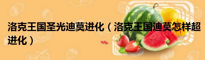 洛克王国圣光迪莫进化 洛克王国迪莫怎样超进化