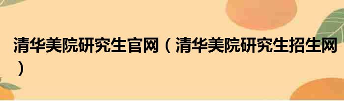 清华美院研究生官网 清华美院研究生招生网