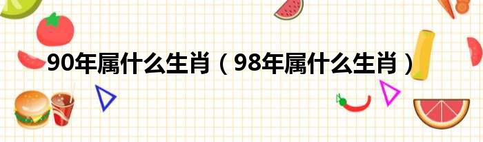 90年属什么生肖 98年属什么生肖