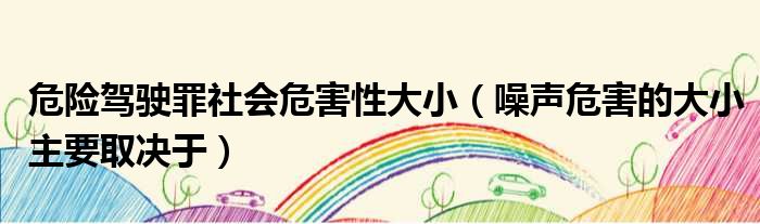 危险驾驶罪社会危害性大小 噪声危害的大小主要取决于