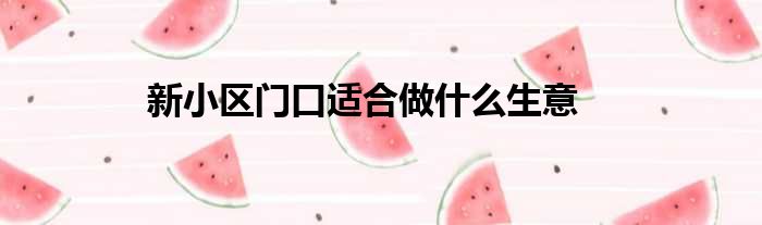 新小区门口适合做什么生意