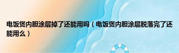 电饭煲内胆涂层掉了还能用吗 电饭煲内胆涂层脱落完了还能用么