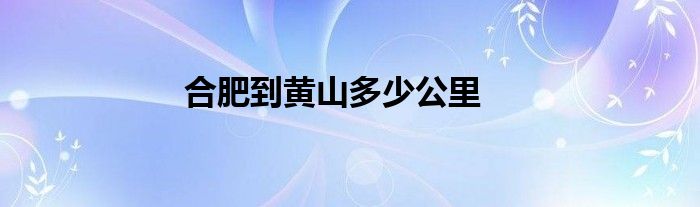 合肥到黄山多少公里
