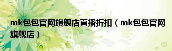mk包包官网旗舰店直播折扣 mk包包官网旗舰店