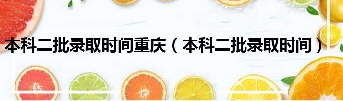 本科二批录取时间重庆 本科二批录取时间
